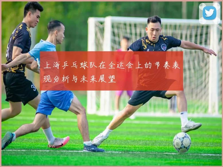 上海乒乓球队在全运会上的节奏表现分析与未来展望