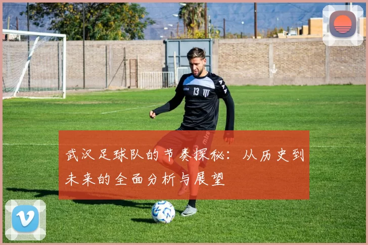 武汉足球队的节奏探秘：从历史到未来的全面分析与展望