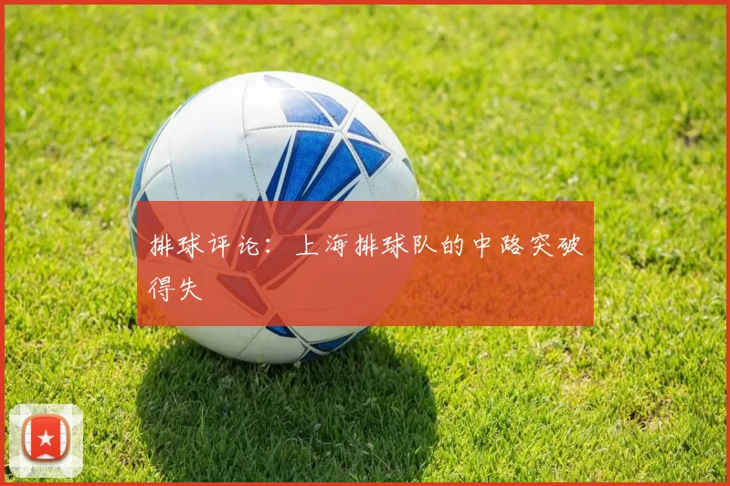 排球评论：上海排球队的中路突破得失