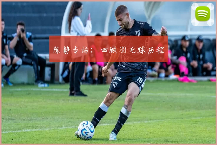 陈静专访：回顾羽毛球历程