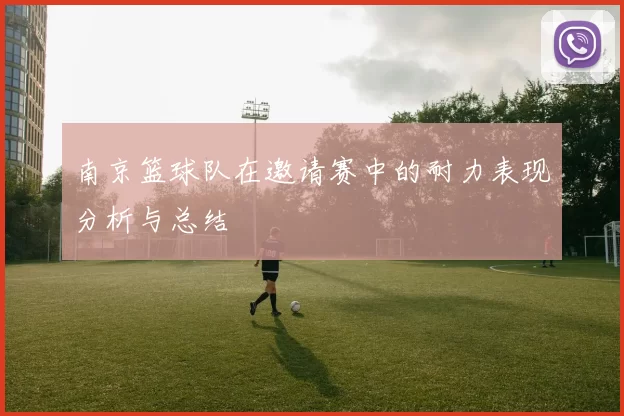 南京篮球队在邀请赛中的耐力表现分析与总结