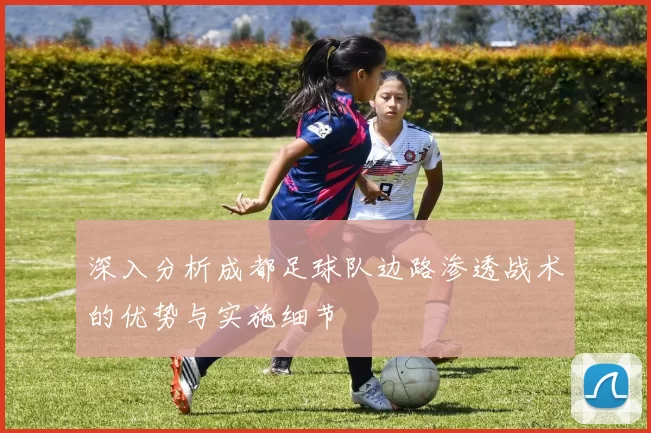 深入分析成都足球队边路渗透战术的优势与实施细节