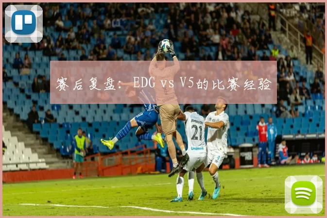 赛后复盘：EDG vs V5的比赛经验