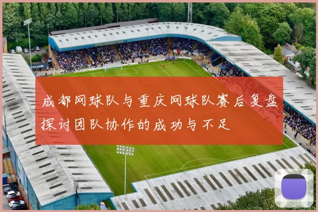 成都网球队与重庆网球队赛后复盘探讨团队协作的成功与不足