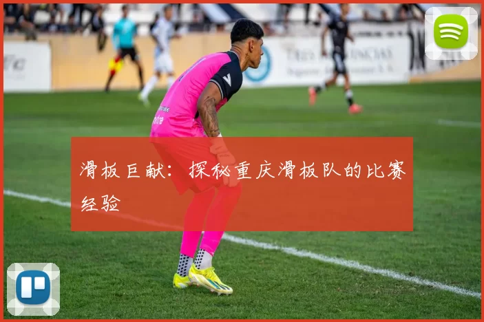 滑板巨献：探秘重庆滑板队的比赛经验