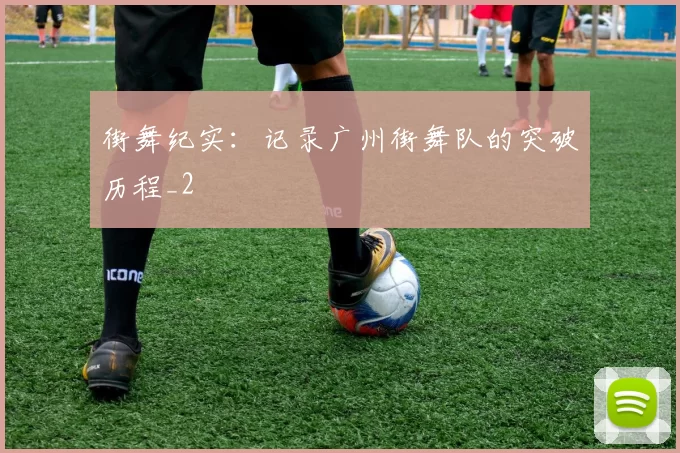 街舞纪实：记录广州街舞队的突破历程_2